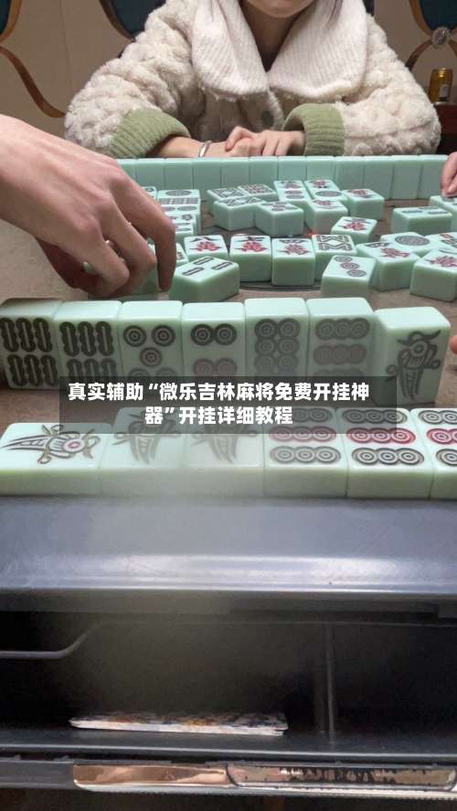 真实辅助“微乐吉林麻将免费开挂神器”开挂详细教程-第1张图片