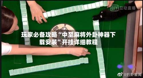 玩家必备攻略“中至麻将外卦神器下载安装	”开挂详细教程-第1张图片