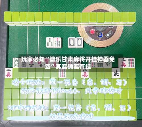 玩家必知“微乐甘肃麻将开挂神器免费”其实确实有挂-第2张图片