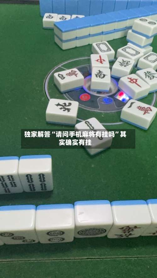 独家解答“请问手机麻将有挂吗”其实确实有挂-第1张图片