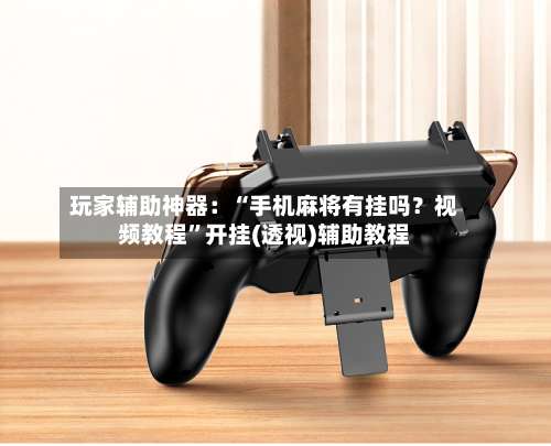 玩家辅助神器：“手机麻将有挂吗？视频教程	”开挂(透视)辅助教程-第2张图片