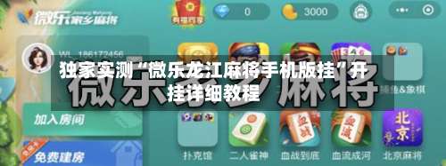 独家实测“微乐龙江麻将手机版挂	”开挂详细教程-第2张图片
