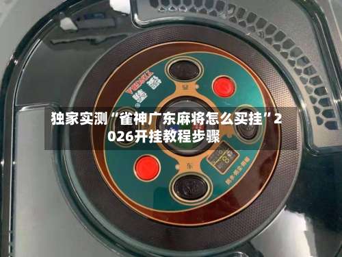 独家实测“雀神广东麻将怎么买挂	”2026开挂教程步骤-第3张图片