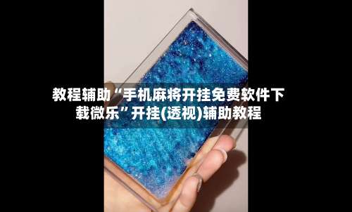 教程辅助“手机麻将开挂免费软件下载微乐”开挂(透视)辅助教程-第3张图片