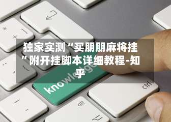 独家实测“买朋朋麻将挂	”附开挂脚本详细教程-知乎-第1张图片