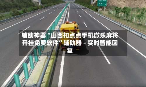 辅助神器“山西扣点点手机微乐麻将开挂免费软件	”辅助器 - 实时智能回复-第1张图片