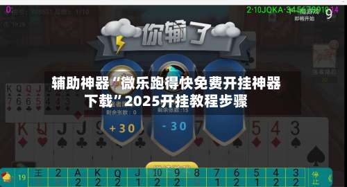 辅助神器“微乐跑得快免费开挂神器下载	”2025开挂教程步骤-第3张图片