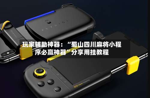 玩家辅助神器：“蜀山四川麻将小程序必赢神器	”分享用挂教程-第1张图片