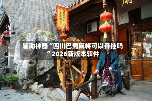 辅助神器“四川巴蜀麻将可以开挂吗”2026新版本软件-第3张图片