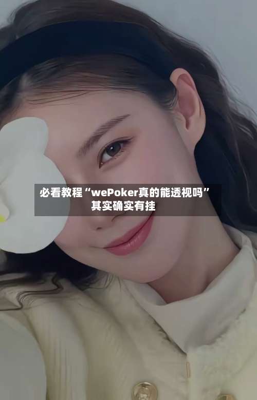 必看教程“wePoker真的能透视吗”其实确实有挂-第3张图片