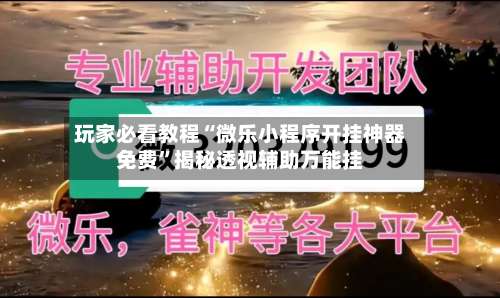 玩家必看教程“微乐小程序开挂神器免费”揭秘透视辅助万能挂-第1张图片