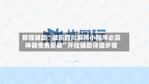 教程辅助“微乐四川麻将小程序必赢神器免费安装”开挂辅助详细步骤-第3张图片