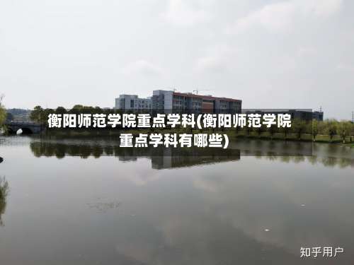 衡阳师范学院重点学科(衡阳师范学院重点学科有哪些)-第3张图片