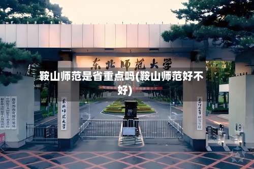 鞍山师范是省重点吗(鞍山师范好不好)-第1张图片