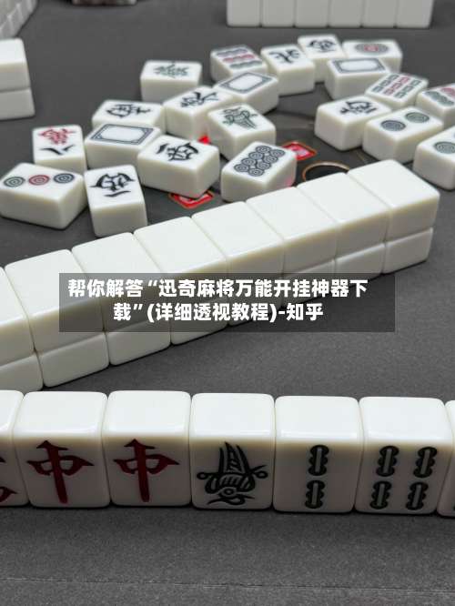 帮你解答“迅奇麻将万能开挂神器下载”(详细透视教程)-知乎-第1张图片