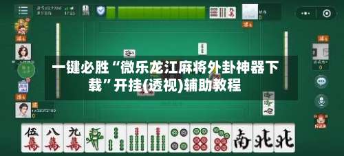 一键必胜“微乐龙江麻将外卦神器下载”开挂(透视)辅助教程-第1张图片