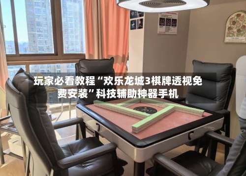 玩家必看教程“欢乐龙城3棋牌透视免费安装	”科技辅助神器手机-第2张图片