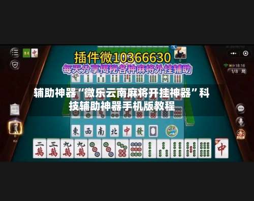 辅助神器“微乐云南麻将开挂神器	”科技辅助神器手机版教程-第1张图片