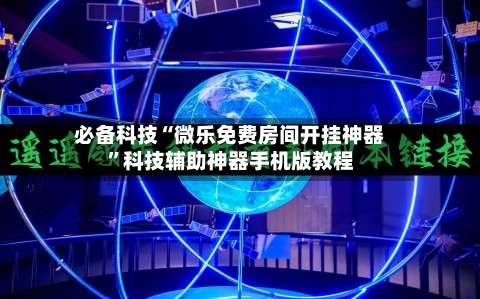 必备科技“微乐免费房间开挂神器	”科技辅助神器手机版教程-第3张图片