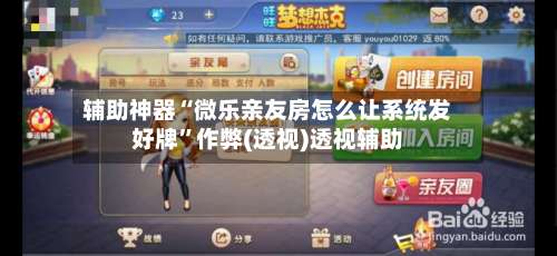 辅助神器“微乐亲友房怎么让系统发好牌	”作弊(透视)透视辅助-第2张图片