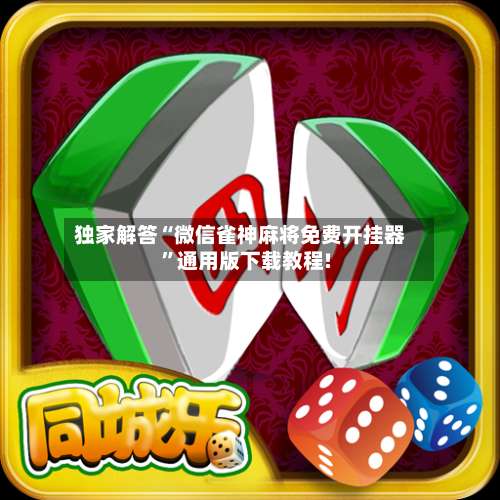 独家解答“微信雀神麻将免费开挂器	”通用版下载教程!-第1张图片
