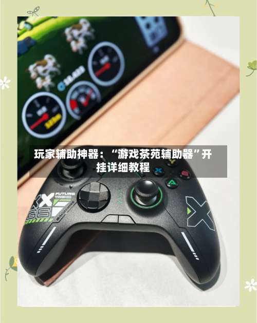 玩家辅助神器：“游戏茶苑辅助器	”开挂详细教程-第1张图片