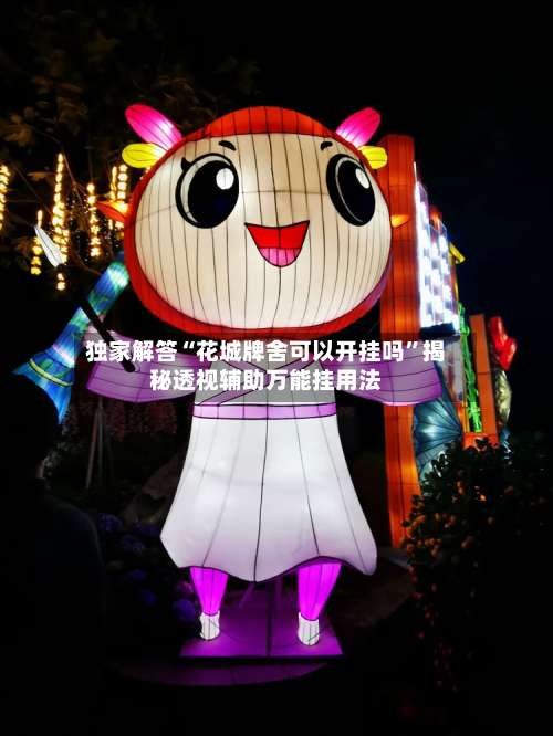 独家解答“花城牌舍可以开挂吗”揭秘透视辅助万能挂用法-第2张图片