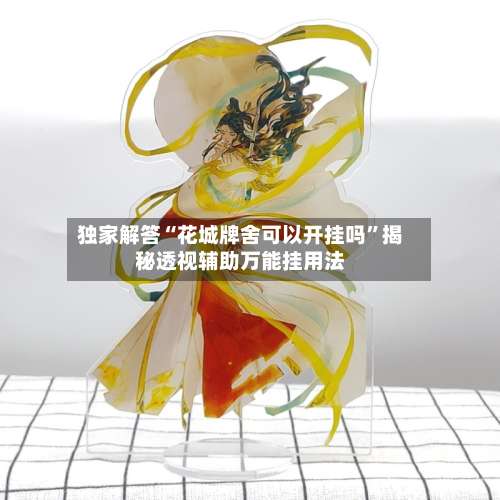 独家解答“花城牌舍可以开挂吗”揭秘透视辅助万能挂用法-第3张图片