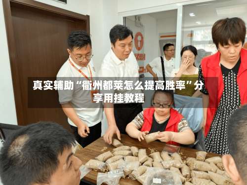 真实辅助“衢州都莱怎么提高胜率	”分享用挂教程-第3张图片