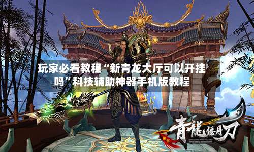 玩家必看教程“新青龙大厅可以开挂吗	”科技辅助神器手机版教程-第1张图片
