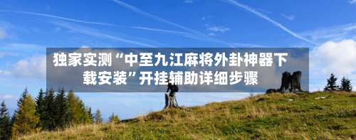 独家实测“中至九江麻将外卦神器下载安装	”开挂辅助详细步骤-第2张图片