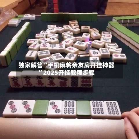 独家解答“手机麻将亲友房开挂神器	”2025开挂教程步骤-第1张图片