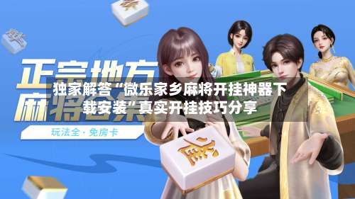 独家解答“微乐家乡麻将开挂神器下载安装	”真实开挂技巧分享-第3张图片