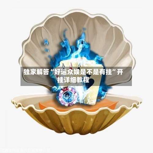 独家解答“好运众娱是不是有挂”开挂详细教程-第2张图片