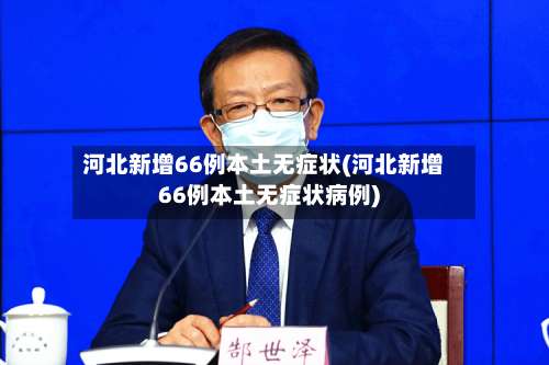 河北新增66例本土无症状(河北新增66例本土无症状病例)-第1张图片