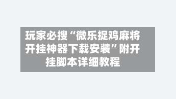 玩家必搜“微乐捉鸡麻将开挂神器下载安装	”附开挂脚本详细教程-第2张图片