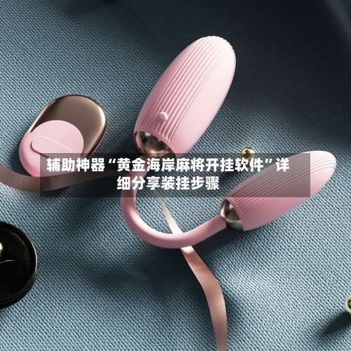 辅助神器“黄金海岸麻将开挂软件”详细分享装挂步骤-第1张图片