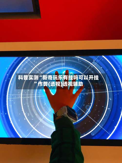 科普实测“新奇玩乐有挂吗可以开挂	”作弊(透视)透视辅助-第2张图片