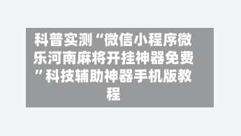 科普实测“微信小程序微乐河南麻将开挂神器免费”科技辅助神器手机版教程-第1张图片