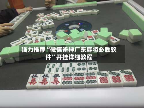 强力推荐“微信雀神广东麻将必胜软件”开挂详细教程-第1张图片