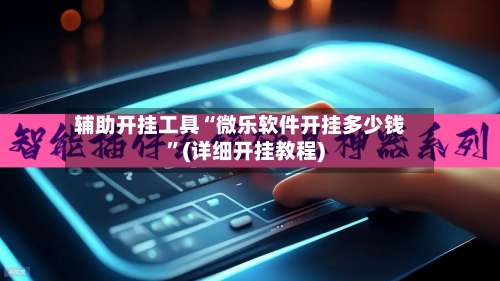 辅助开挂工具“微乐软件开挂多少钱	”(详细开挂教程)-第1张图片