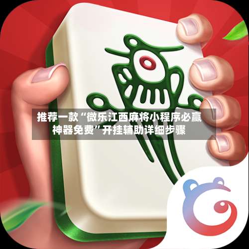 推荐一款“微乐江西麻将小程序必赢神器免费”开挂辅助详细步骤-第2张图片