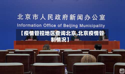 【疫情管控地区查询北京,北京疫情管制情况】-第2张图片
