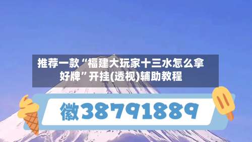 推荐一款“福建大玩家十三水怎么拿好牌”开挂(透视)辅助教程-第1张图片