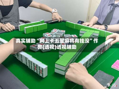 真实辅助“网上卡五星麻将有挂没	”作弊(透视)透视辅助-第1张图片
