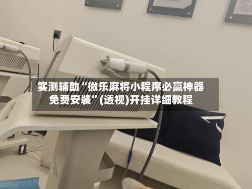 实测辅助“微乐麻将小程序必赢神器免费安装”(透视)开挂详细教程-第3张图片