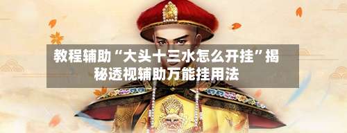 教程辅助“大头十三水怎么开挂	”揭秘透视辅助万能挂用法-第1张图片