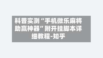科普实测“手机微乐麻将助赢神器”附开挂脚本详细教程-知乎-第1张图片