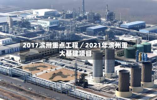 2017滨卅重点工程／2021年滨州重大基建项目-第1张图片