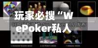 玩家必搜“WePoker私人局一键透视辅助	”详细开挂玩法-第1张图片